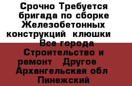 Срочно Требуется бригада по сборке Железобетонных конструкций (клюшки).  - Все города Строительство и ремонт » Другое   . Архангельская обл.,Пинежский 